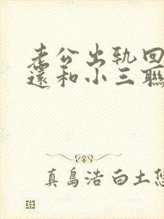 老公出轨回归后还和小三联系