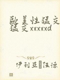 欧美性猛交黑人猛交xxxxxd