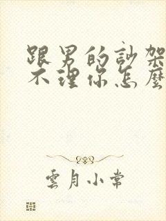 跟男的吵架了他不理你怎么办