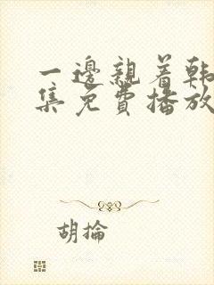 一边亲着韩剧全集免费播放