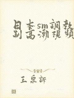日本sm调教强制高潮视频