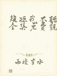 规矩我不听短剧全集免费观看西瓜视