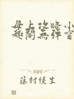 母上攻略小说笔趣阁无弹窗阅读