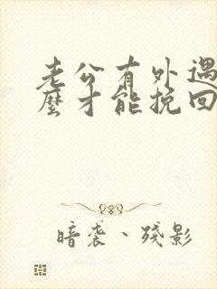 老公有外遇后怎么才能挽回