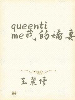 queentime我的娇妻免费阅读