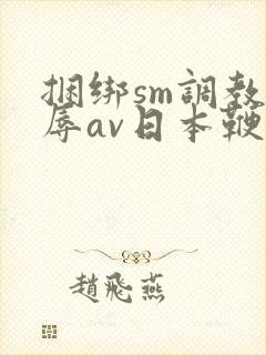 捆绑sm调教羞辱av日本鞭打