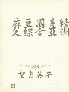 麻豆国产精品久久综合亚洲av