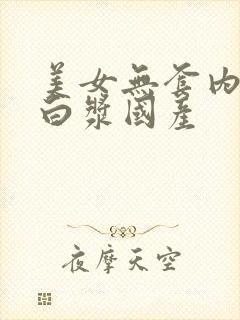 美女无套内射出白浆国产封面