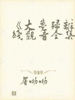 《大梦归离》在线观看全集