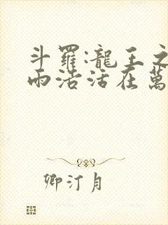 斗罗:龙王之霍雨浩活在万年后笔趣阁