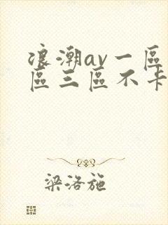 浪潮av一区二区三区不卡在线