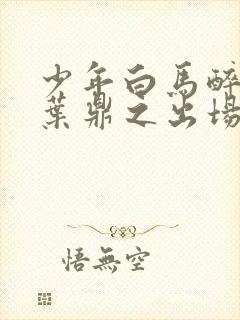 少年白马醉春风叶鼎之出场