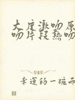 大度激吻原声拥吻片段热吻一段