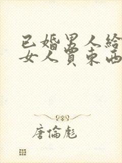 已婚男人给已婚女人买东西是为什么