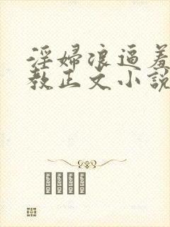 淫妇浪逼羞辱调教正文小说