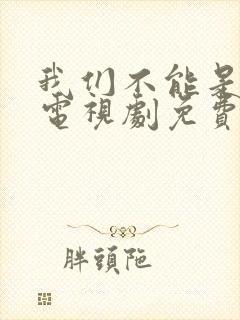 我们不能是朋友电视剧免费观看高清封面