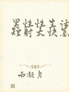 男性性生活时间短射太快怎么治