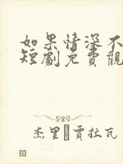 如果情深不可说短剧免费观看