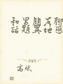 和男朋友聊什么话题异地恋