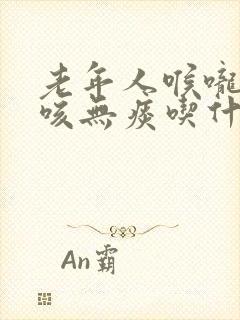 老年人喉咙痒干咳无痰吃什么药