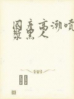 国产高潮喷水白浆黑人封面