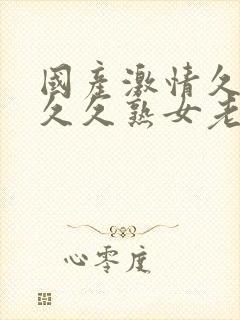 国产激情久久久久久熟女老人