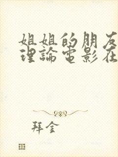 姐姐的朋友韩国理论电影在线观看