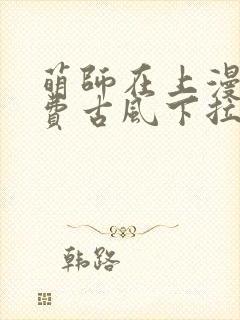 萌师在上漫画免费古风下拉式