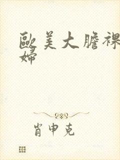 欧美大胆裸体熟妇