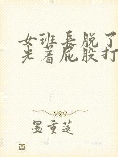 女班长脱了内裤光着屁股打视频封面