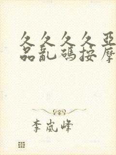 久久久久亚洲精品乱码按摩