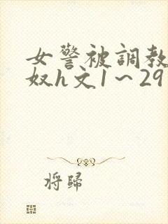 女警被调教成贱奴h文1～29