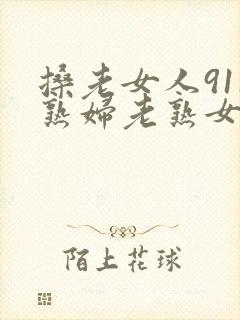 搡老女人911熟妇老熟女