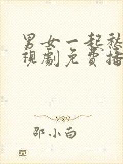 男女一起愁愁电视剧免费播放在线观看动漫