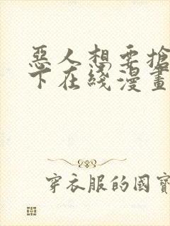 恶人想要抢救一下在线漫画免费漫画