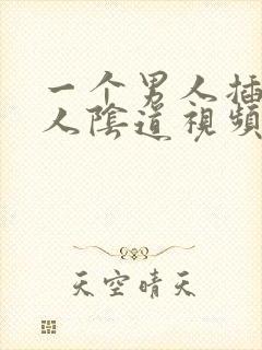 一个男人插进女人阴道视频