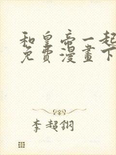 和皇帝一起堕落免费漫画下拉式