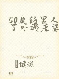 50岁的男人有了外遇老婆该怎么办