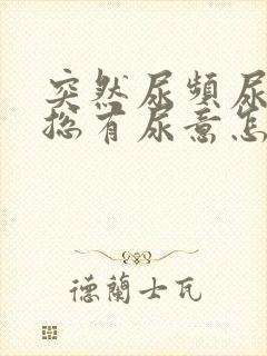 突然尿频尿不尽总有尿意怎么办