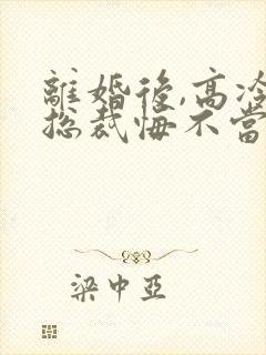 离婚后,高冷女总裁悔不当初