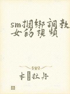 sm捆绑调教美女的视频