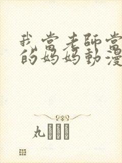 我当老师当朋友的妈妈动漫