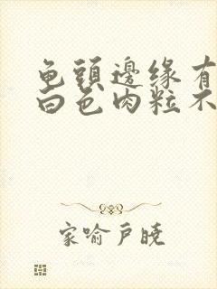 龟头边缘有一排白色肉粒不痛不痒封面