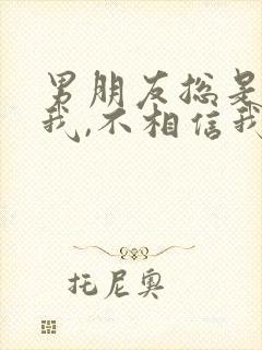 男朋友总是怀疑我,不相信我