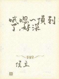 哦嗯~顶到花心了,好深封面