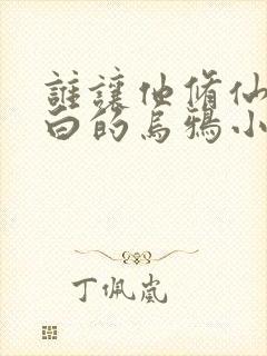 谁让他修仙的最白的乌鸦小说全文