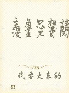 主角只想谈恋爱漫画免费阅读33