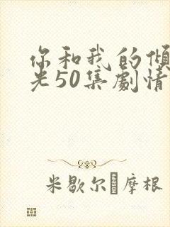 你和我的倾城时光50集剧情