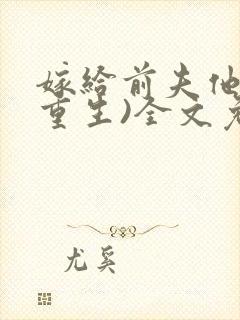 嫁给前夫他哥(重生)全文免费阅读