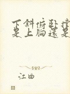 下斜俯卧撑练的是上胸还是下胸